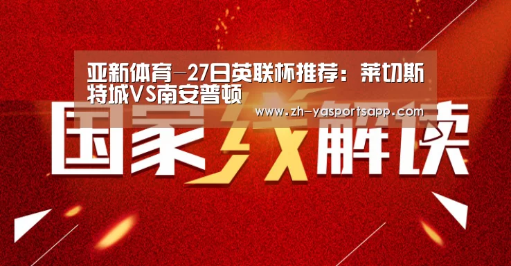 亚新体育-27日英联杯推荐：莱切斯特城VS南安普顿