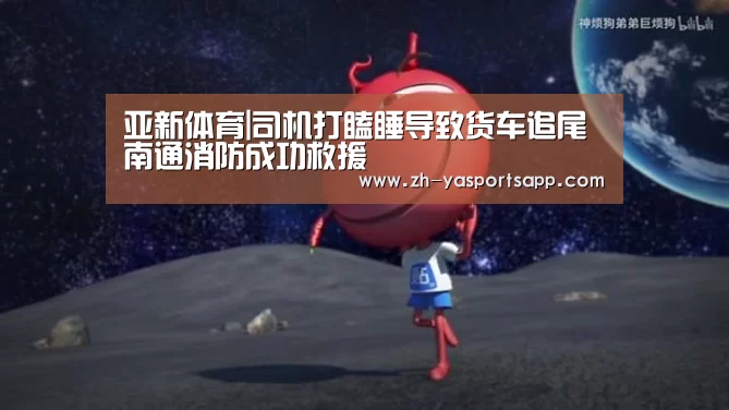 亚新体育|司机打瞌睡导致货车追尾 南通消防成功救援