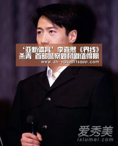 ‘亚新体育’李嘉熙《界线》杀青 首部警察题材剧值得期待(图2) 亚新体育