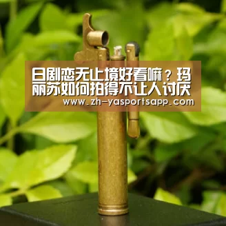 日剧恋无止境好看嘛？玛丽苏如何拍得不让人讨厌-亚新体育