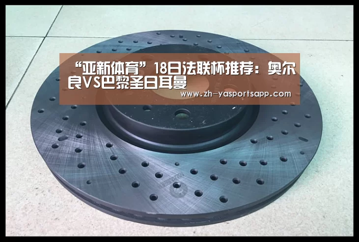 “亚新体育”18日法联杯推荐:奥尔良VS巴黎圣日耳曼(图2) 亚新体育