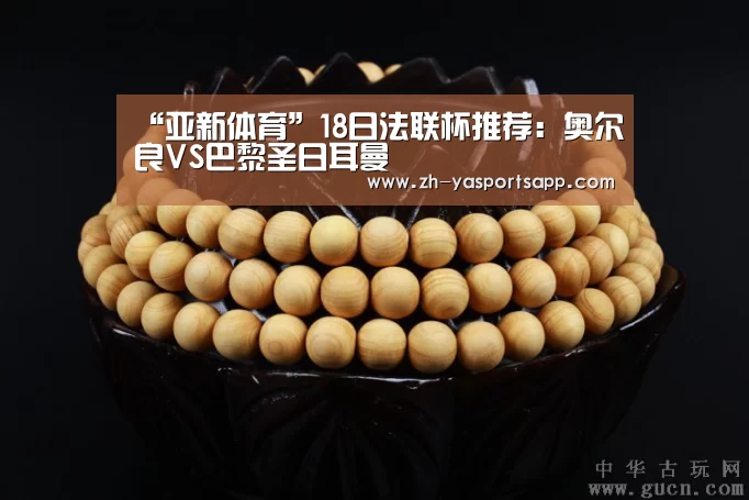 “亚新体育”18日法联杯推荐：奥尔良VS巴黎圣日耳曼