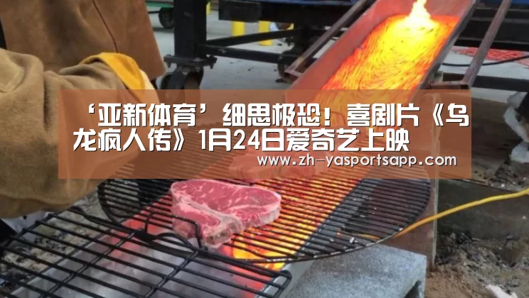 ‘亚新体育’细思极恐！喜剧片《乌龙疯人传》1月24日爱奇艺上