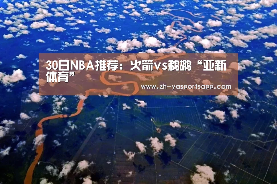 30日NBA推荐：火箭vs鹈鹕“亚新体育”