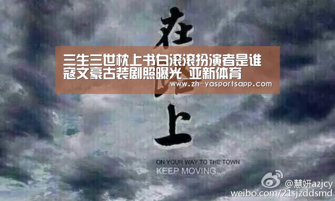 三生三世枕上书白滚滚扮演者是谁 寇文豪古装剧照曝光_亚新体育